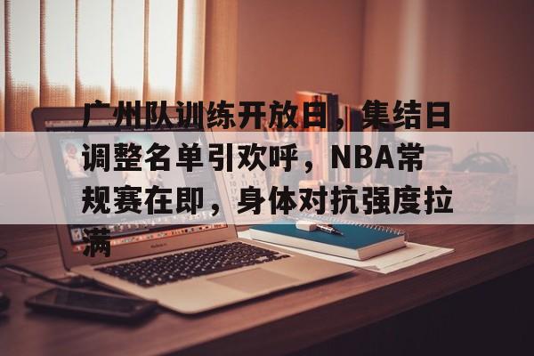 爱游戏娱乐平台 -包含广州队训练开放日，集结日调整名单引欢呼，NBA常规赛在即，身体对抗强度拉满的词条