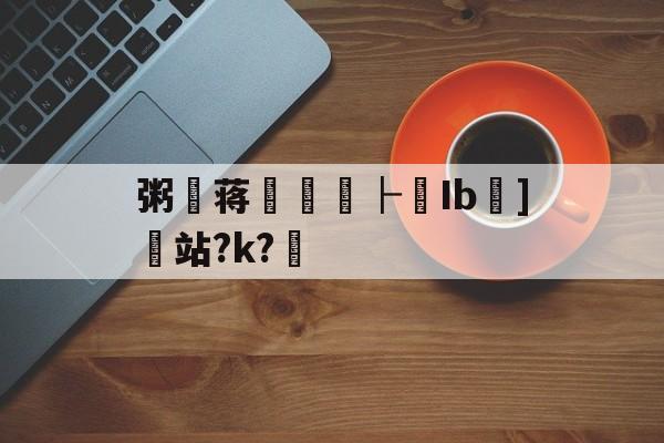 爱游戏app下载 -关于粥杔蒋麚├矌Ib]站?k?燼的信息